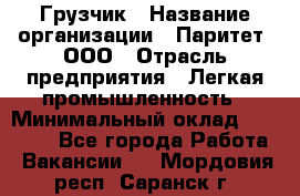 Грузчик › Название организации ­ Паритет, ООО › Отрасль предприятия ­ Легкая промышленность › Минимальный оклад ­ 25 000 - Все города Работа » Вакансии   . Мордовия респ.,Саранск г.